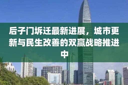 后子门坼迁最新进展，城市更新与民生改善的双赢战略推进中