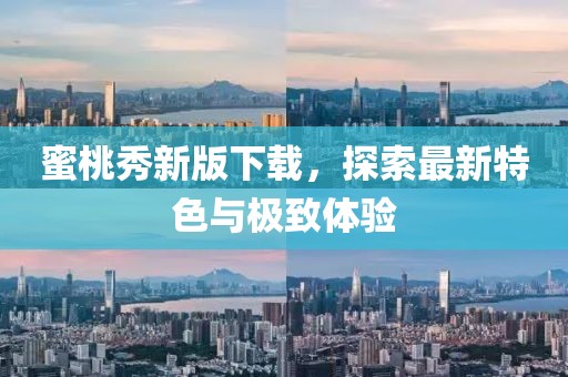 蜜桃秀新版下载，探索最新特色与极致体验