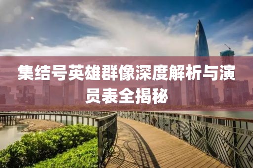 集结号英雄群像深度解析与演员表全揭秘
