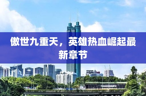 傲世九重天，英雄热血崛起最新章节