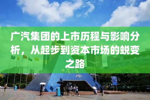 广汽集团的上市历程与影响分析，从起步到资本市场的蜕变之路