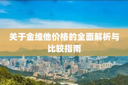 关于金维他价格的全面解析与比较指南