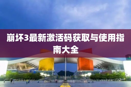 崩坏3最新激活码获取与使用指南大全