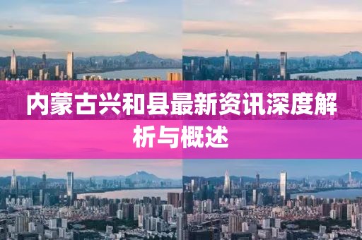 内蒙古兴和县最新资讯深度解析与概述