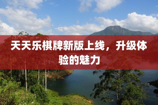 天天乐棋牌新版上线，升级体验的魅力
