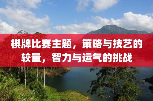 棋牌比赛主题，策略与技艺的较量，智力与运气的挑战