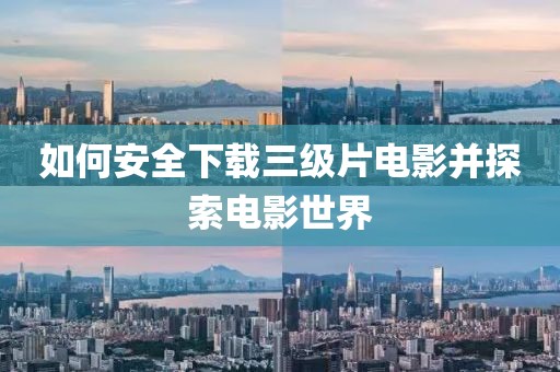 如何安全下载三级片电影并探索电影世界