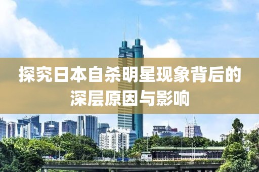 探究日本自杀明星现象背后的深层原因与影响