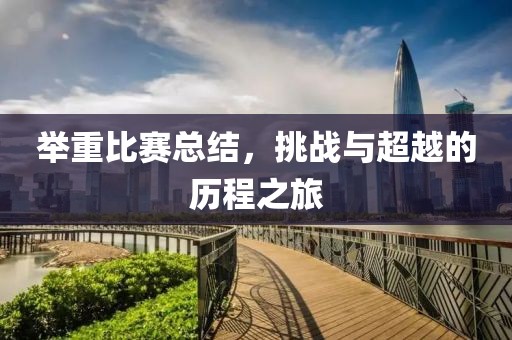 举重比赛总结，挑战与超越的历程之旅