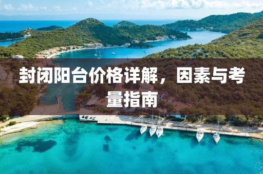 封闭阳台价格详解，因素与考量指南