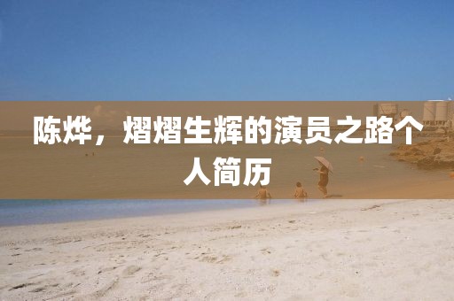 陈烨，熠熠生辉的演员之路个人简历