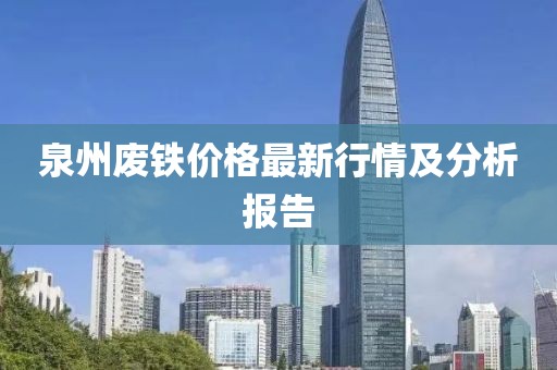 泉州废铁价格最新行情及分析报告