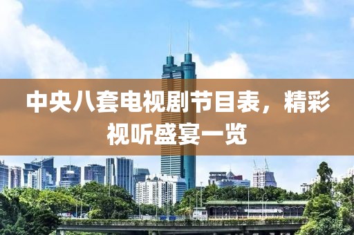 中央八套电视剧节目表，精彩视听盛宴一览