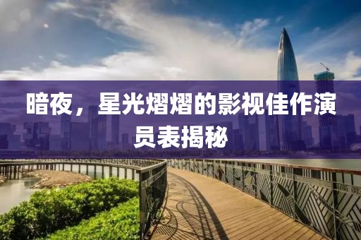 暗夜，星光熠熠的影视佳作演员表揭秘