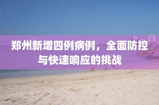 郑州新增四例病例，全面防控与快速响应的挑战