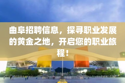 曲阜招聘信息，探寻职业发展的黄金之地，开启您的职业旅程！