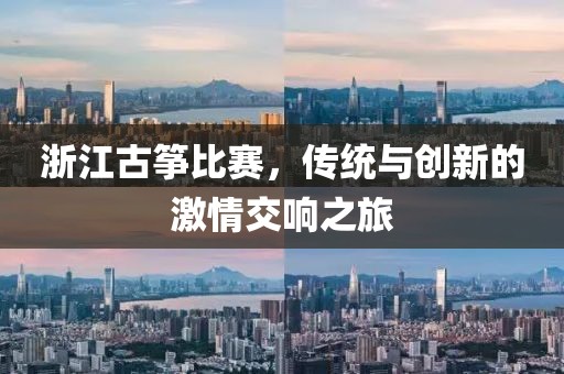 浙江古筝比赛，传统与创新的激情交响之旅
