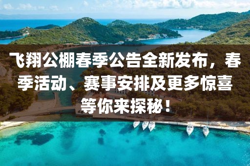 飞翔公棚春季公告全新发布，春季活动、赛事安排及更多惊喜等你来探秘！
