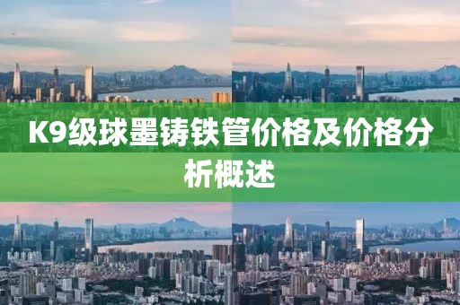 K9级球墨铸铁管价格及价格分析概述