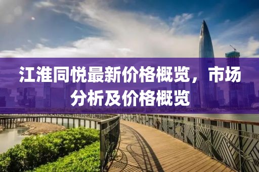 江淮同悦最新价格概览，市场分析及价格概览