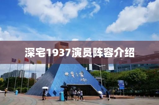 深宅1937演员阵容介绍