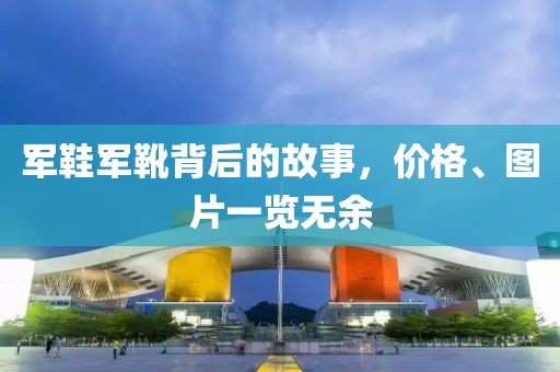军鞋军靴背后的故事，价格、图片一览无余