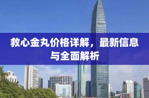 救心金丸价格详解，最新信息与全面解析