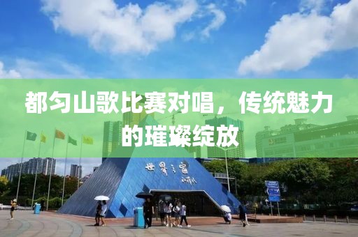 都匀山歌比赛对唱，传统魅力的璀璨绽放