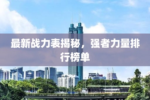 最新战力表揭秘，强者力量排行榜单