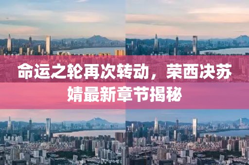 命运之轮再次转动，荣西决苏婧最新章节揭秘