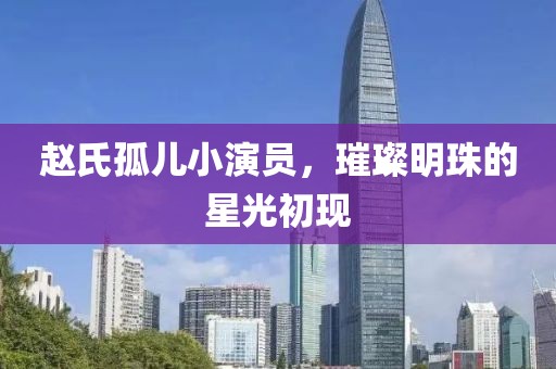 赵氏孤儿小演员，璀璨明珠的星光初现