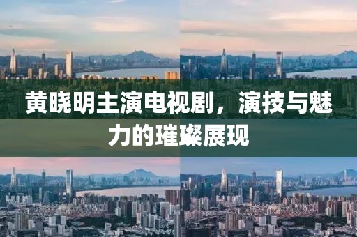 黄晓明主演电视剧，演技与魅力的璀璨展现