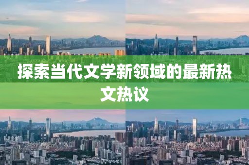 探索当代文学新领域的最新热文热议