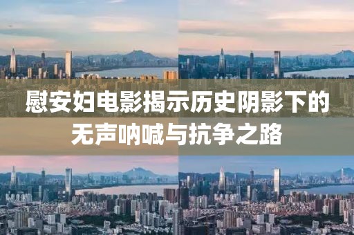 慰安妇电影揭示历史阴影下的无声呐喊与抗争之路