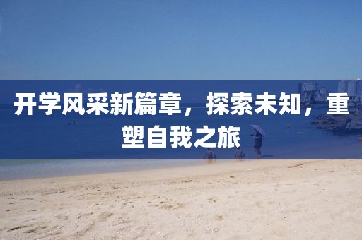 开学风采新篇章，探索未知，重塑自我之旅