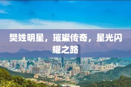 樊姓明星，璀璨传奇，星光闪耀之路