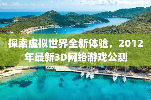 探索虚拟世界全新体验，2012年最新3D网络游戏公测