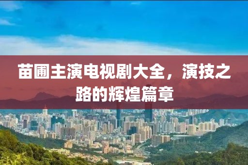 苗圃主演电视剧大全，演技之路的辉煌篇章
