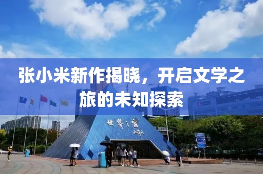 张小米新作揭晓，开启文学之旅的未知探索