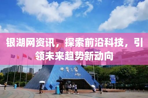 银湖网资讯，探索前沿科技，引领未来趋势新动向