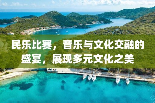 民乐比赛，音乐与文化交融的盛宴，展现多元文化之美