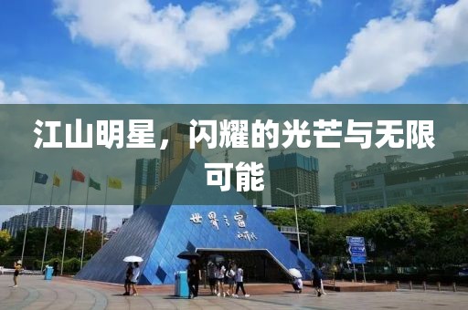 江山明星，闪耀的光芒与无限可能