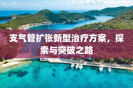 支气管扩张新型治疗方案，探索与突破之路