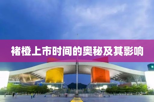 褚橙上市时间的奥秘及其影响