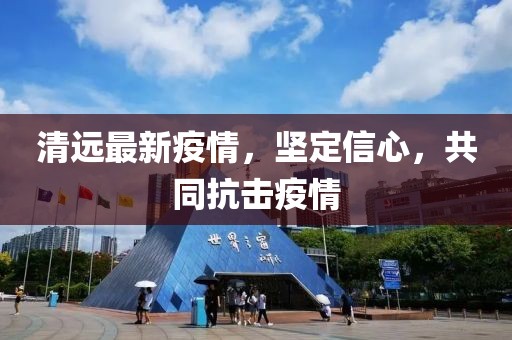 清远最新疫情，坚定信心，共同抗击疫情