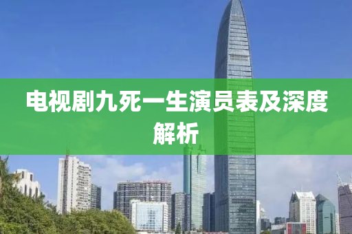 电视剧九死一生演员表及深度解析