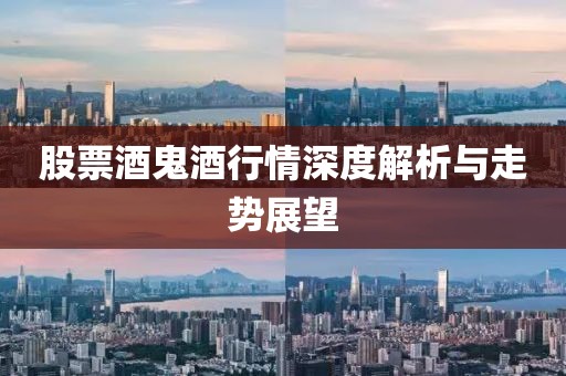 股票酒鬼酒行情深度解析与走势展望