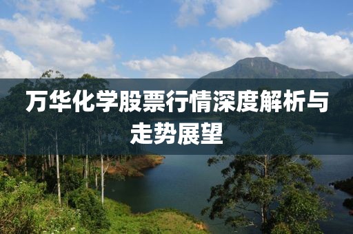 万华化学股票行情深度解析与走势展望