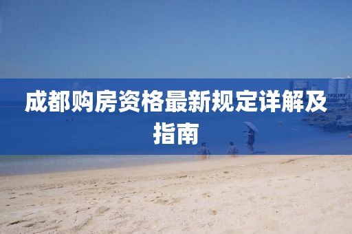 成都购房资格最新规定详解及指南