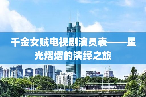 千金女贼电视剧演员表——星光熠熠的演绎之旅